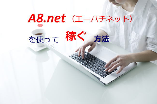 A8.net（エーハチネット）を使って稼ぐ方法