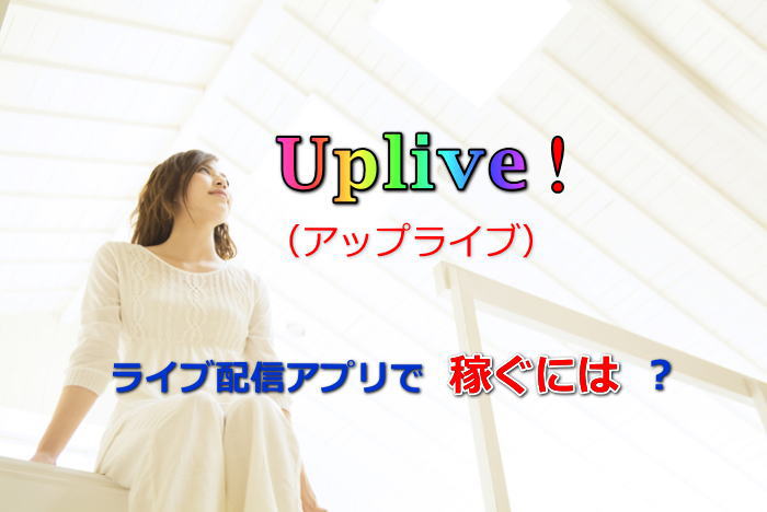 Uplive（アップライブ）！ライブ配信アプリで稼ぐには？