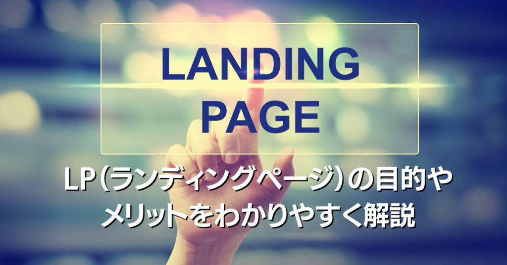 LP（ランディングページ）の目的やメリットをわかりやすく解説