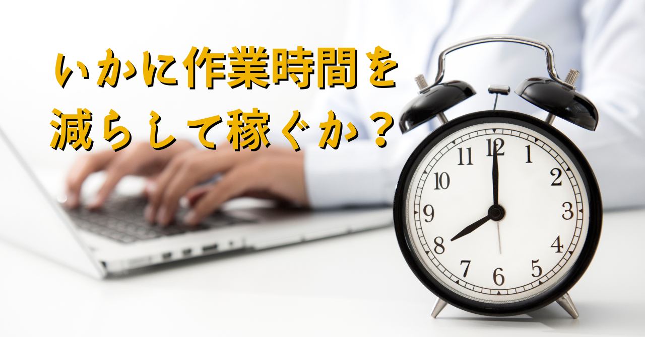 いかに作業時間を減らして稼ぐか？